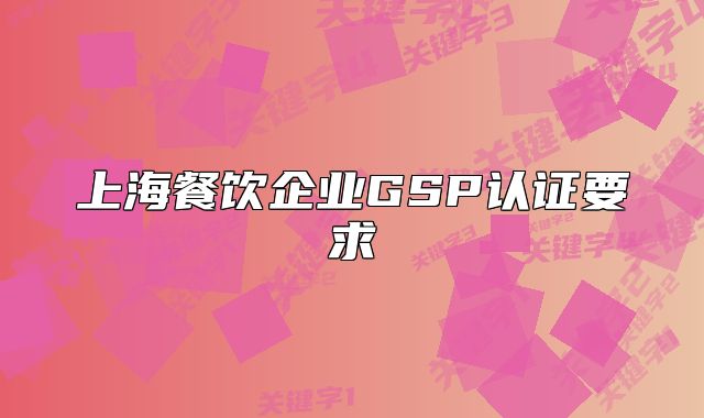 上海餐飲企業(yè)GSP認(rèn)證要求