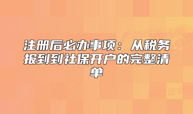 注冊(cè)后必辦事項(xiàng):從稅務(wù)報(bào)到到社保開(kāi)戶的完整清單
