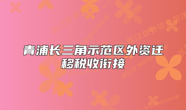 青浦長三角示范區(qū)外資遷移稅收銜接