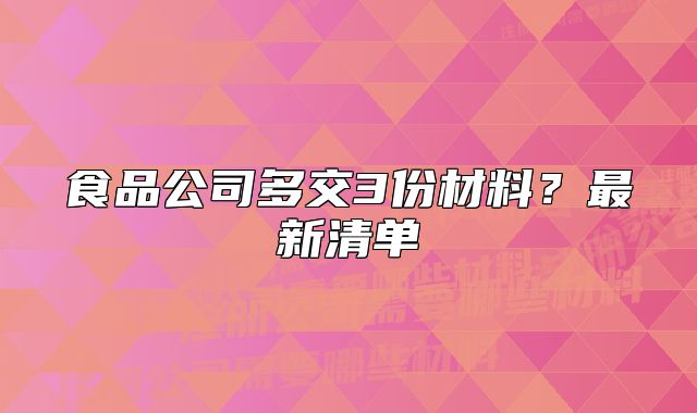 食品公司多交3份材料?最新清單