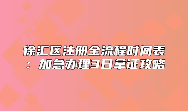 徐匯區(qū)注冊全流程時間表：加急辦理3日拿證攻略