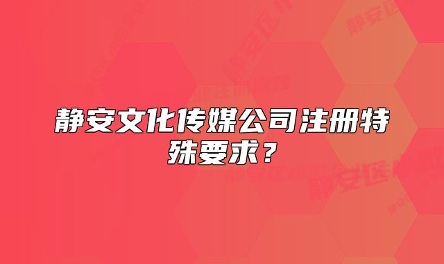 靜安文化傳媒公司注冊特殊要求？