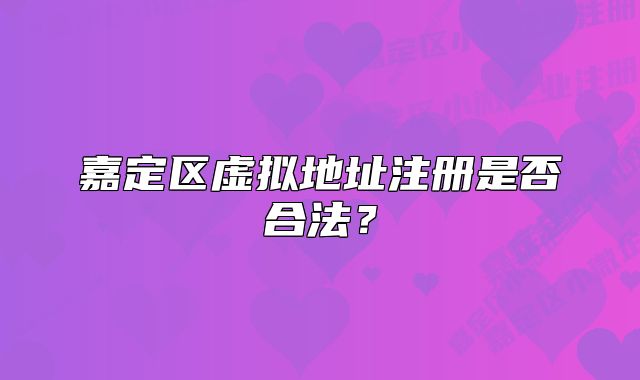 嘉定區(qū)虛擬地址注冊是否合法？