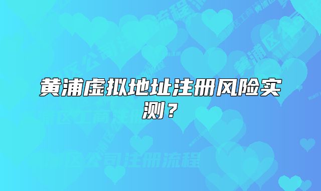 黃浦虛擬地址注冊(cè)風(fēng)險(xiǎn)實(shí)測(cè)？