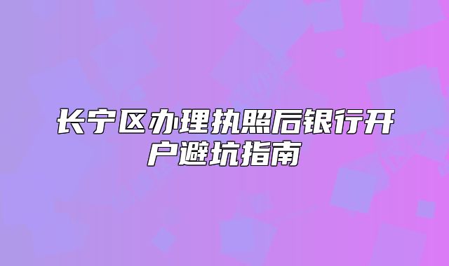 長寧區(qū)辦理執(zhí)照后銀行開戶避坑指南