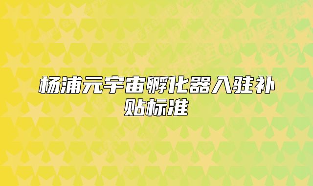 楊浦元宇宙孵化器入駐補(bǔ)貼標(biāo)準(zhǔn)
