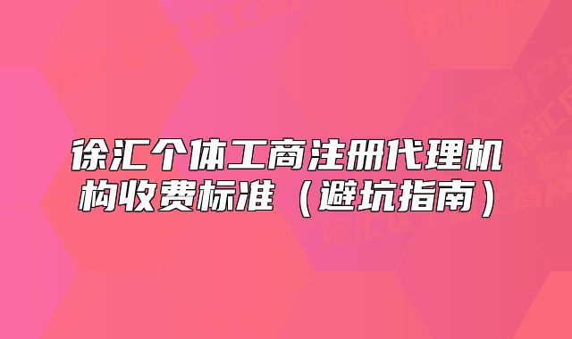 徐匯個體工商注冊代理機構(gòu)收費標準（避坑指南）