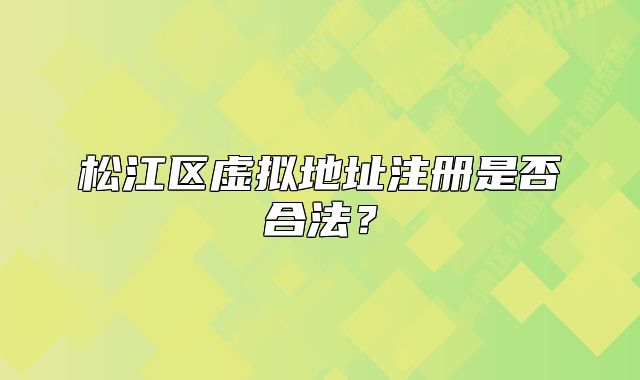 松江區(qū)虛擬地址注冊是否合法？