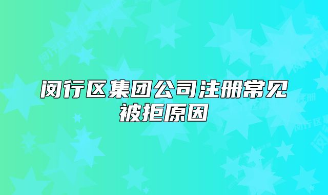 閔行區(qū)集團公司注冊常見被拒原因
