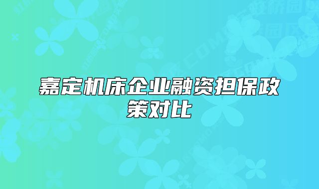 嘉定機(jī)床企業(yè)融資擔(dān)保政策對比