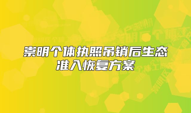 崇明個體執(zhí)照吊銷后生態(tài)準(zhǔn)入恢復(fù)方案