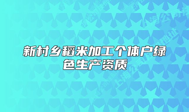 新村鄉(xiāng)稻米加工個體戶綠色生產(chǎn)資質(zhì)