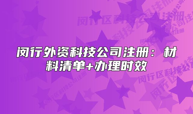 閔行外資科技公司注冊(cè)：材料清單+辦理時(shí)效