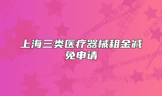 上海三類醫(yī)療器械租金減免申請