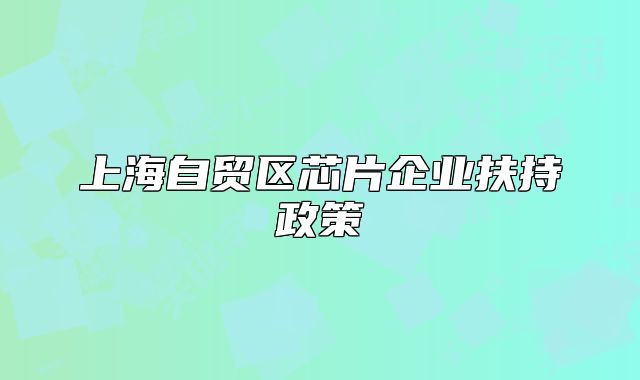 上海自貿(mào)區(qū)芯片企業(yè)扶持政策