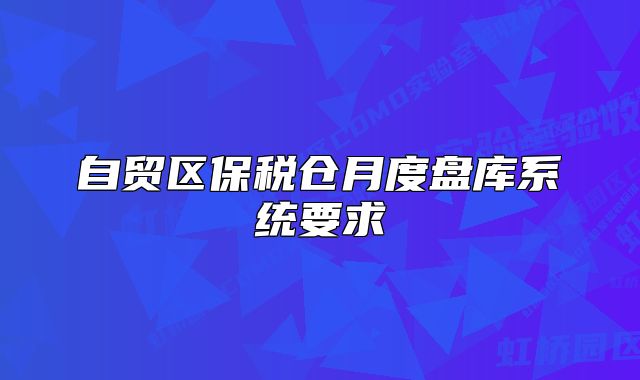 自貿(mào)區(qū)保稅倉月度盤庫系統(tǒng)要求