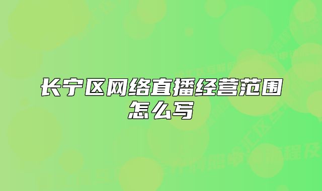 長寧區(qū)網(wǎng)絡(luò)直播經(jīng)營范圍怎么寫