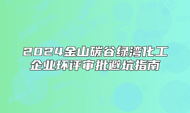 2024金山碳谷綠灣化工企業(yè)環(huán)評審批避坑指南