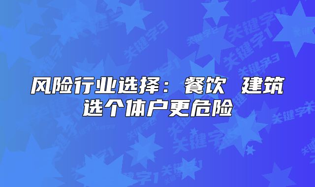 風(fēng)險(xiǎn)行業(yè)選擇：餐飲 建筑選個(gè)體戶更危險(xiǎn)