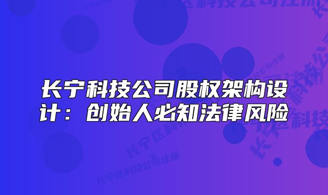 長(zhǎng)寧科技公司股權(quán)架構(gòu)設(shè)計(jì)：創(chuàng)始人必知法律風(fēng)險(xiǎn)