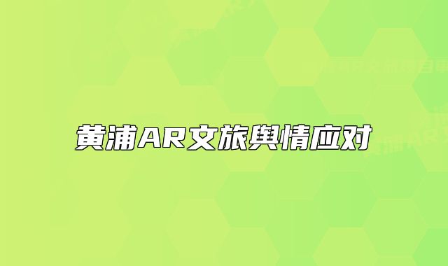 黃浦AR文旅輿情應(yīng)對(duì)