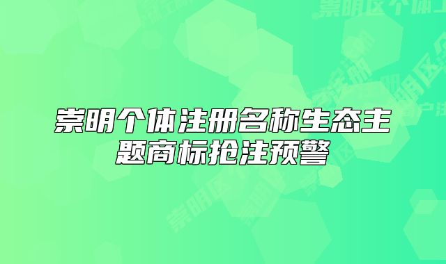 崇明個(gè)體注冊(cè)名稱生態(tài)主題商標(biāo)搶注預(yù)警