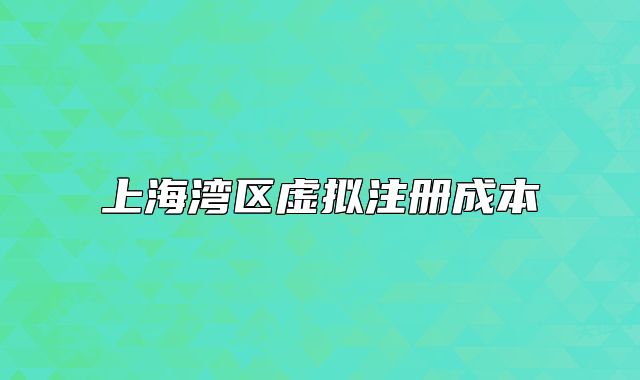上海灣區(qū)虛擬注冊成本