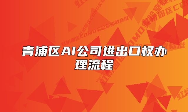 青浦區(qū)AI公司進(jìn)出口權(quán)辦理流程