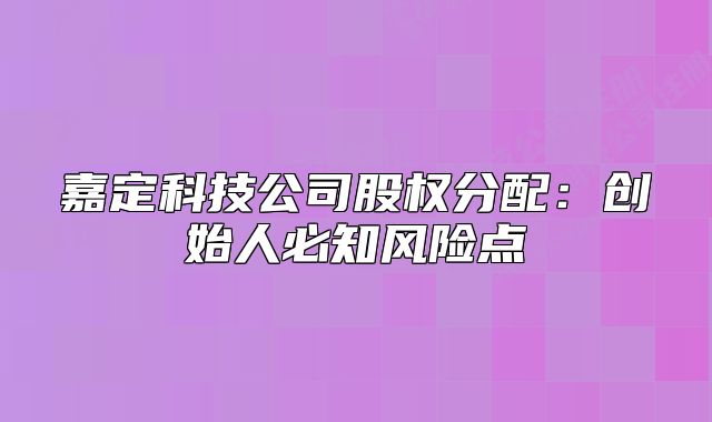 嘉定科技公司股權(quán)分配：創(chuàng)始人必知風(fēng)險點