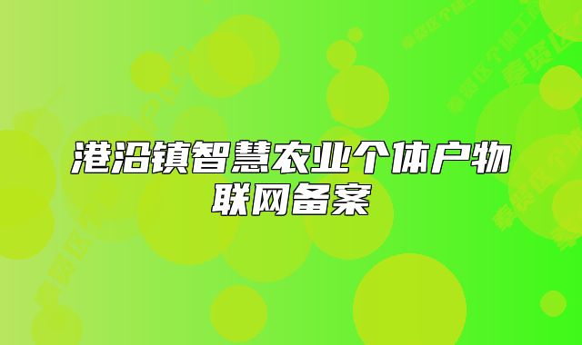 港沿鎮(zhèn)智慧農(nóng)業(yè)個(gè)體戶物聯(lián)網(wǎng)備案