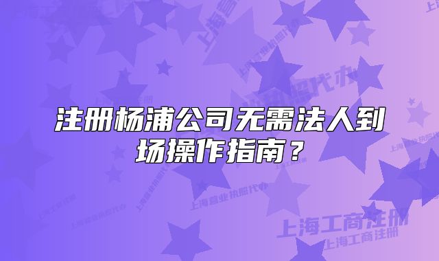 注冊楊浦公司無需法人到場操作指南？