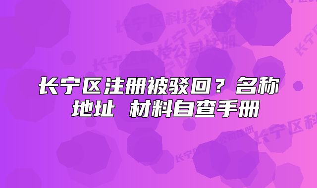 長(zhǎng)寧區(qū)注冊(cè)被駁回？名稱 地址 材料自查手冊(cè)