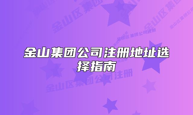 金山集團(tuán)公司注冊(cè)地址選擇指南