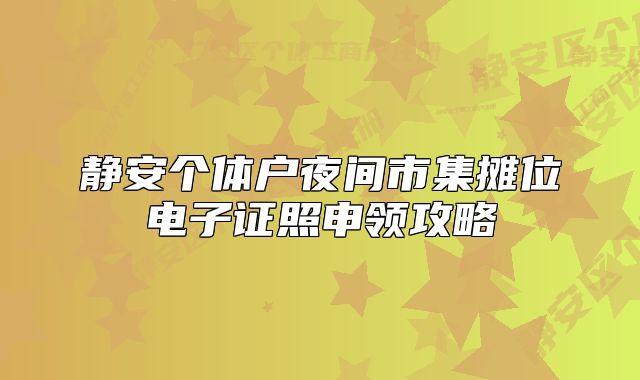 靜安個(gè)體戶夜間市集攤位電子證照申領(lǐng)攻略