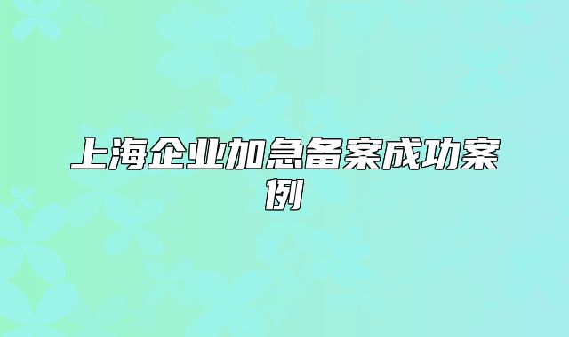 上海企業(yè)加急備案成功案例