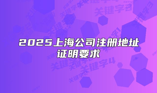 2025上海公司注冊(cè)地址證明要求