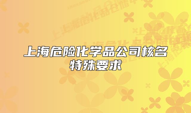 上海危險化學(xué)品公司核名特殊要求
