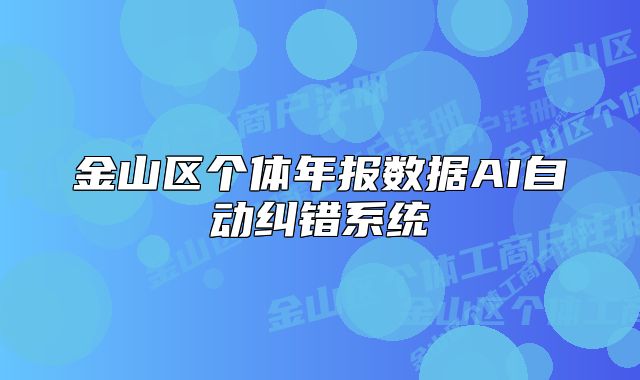 金山區(qū)個(gè)體年報(bào)數(shù)據(jù)AI自動(dòng)糾錯(cuò)系統(tǒng)