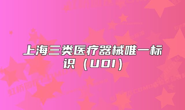 上海三類醫(yī)療器械唯一標(biāo)識（UDI）