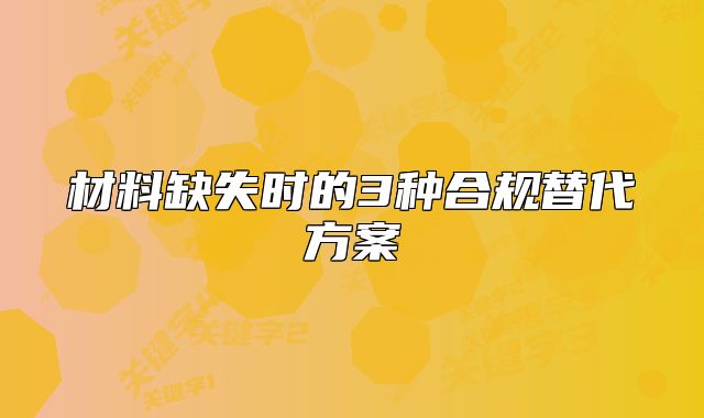 材料缺失時(shí)的3種合規(guī)替代方案