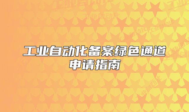 工業(yè)自動化備案綠色通道申請指南