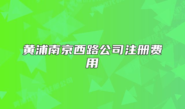 黃浦南京西路公司注冊(cè)費(fèi)用