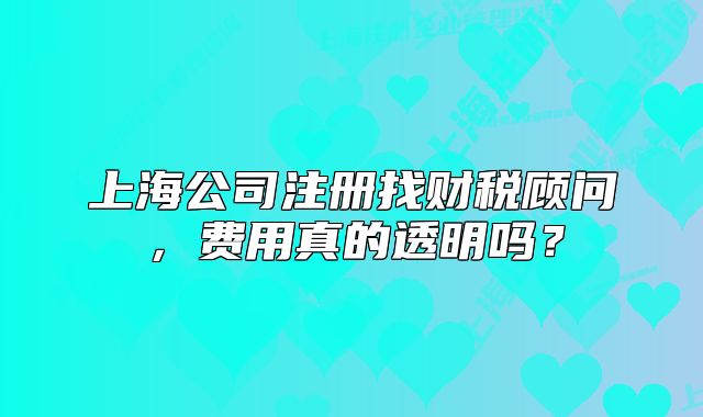 上海公司注冊找財稅顧問，費用真的透明嗎？