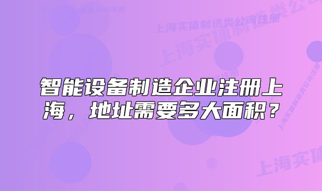智能設(shè)備制造企業(yè)注冊(cè)上海，地址需要多大面積？