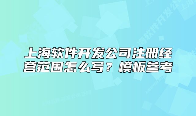 上海軟件開發(fā)公司注冊經(jīng)營范圍怎么寫？模板參考