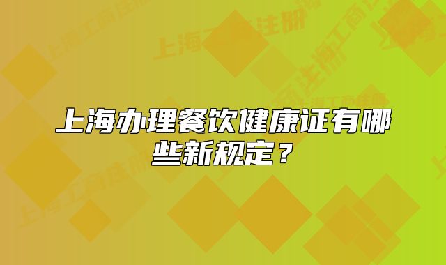 上海辦理餐飲健康證有哪些新規(guī)定？