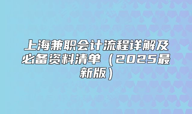 上海兼職會計流程詳解及必備資料清單（2025最新版）