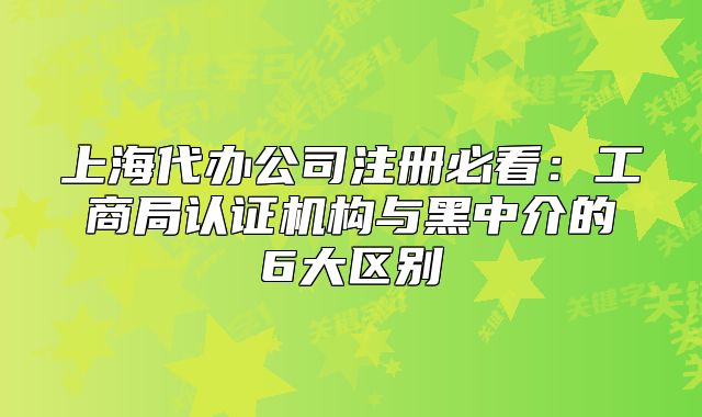 上海代辦公司注冊(cè)必看：工商局認(rèn)證機(jī)構(gòu)與黑中介的6大區(qū)別