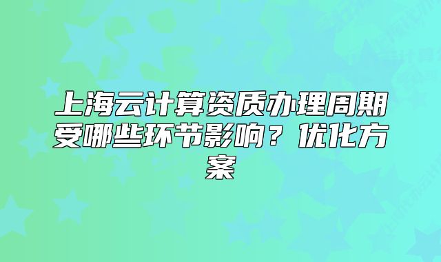 上海云計算資質辦理周期受哪些環(huán)節(jié)影響？優(yōu)化方案