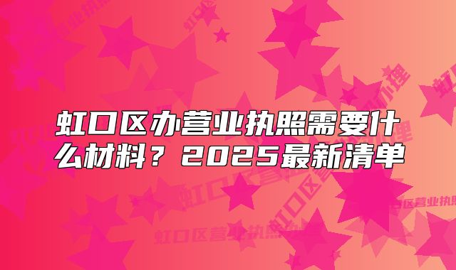 虹口區(qū)辦營(yíng)業(yè)執(zhí)照需要什么材料？2025最新清單